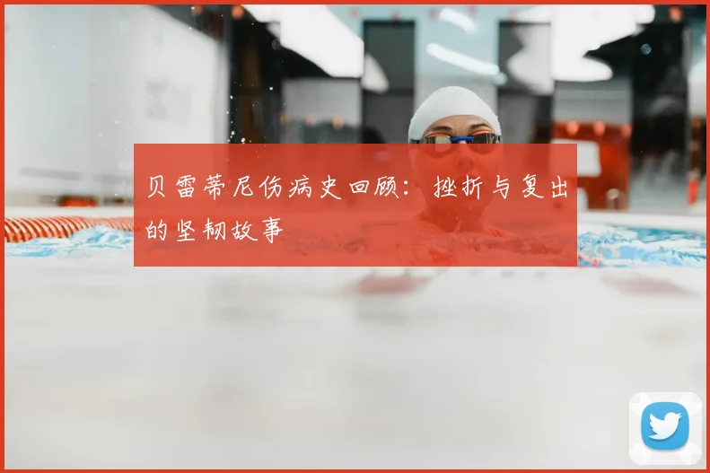 贝雷蒂尼伤病史回顾：挫折与复出的坚韧故事