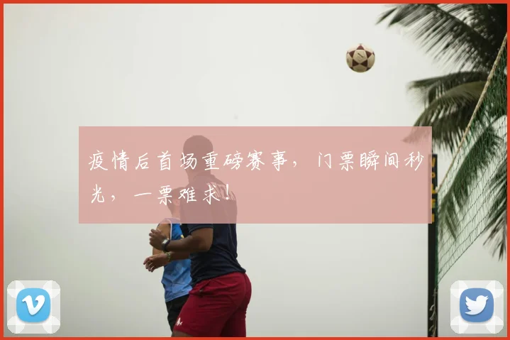 疫情后首场重磅赛事,门票瞬间秒光,一票难求!