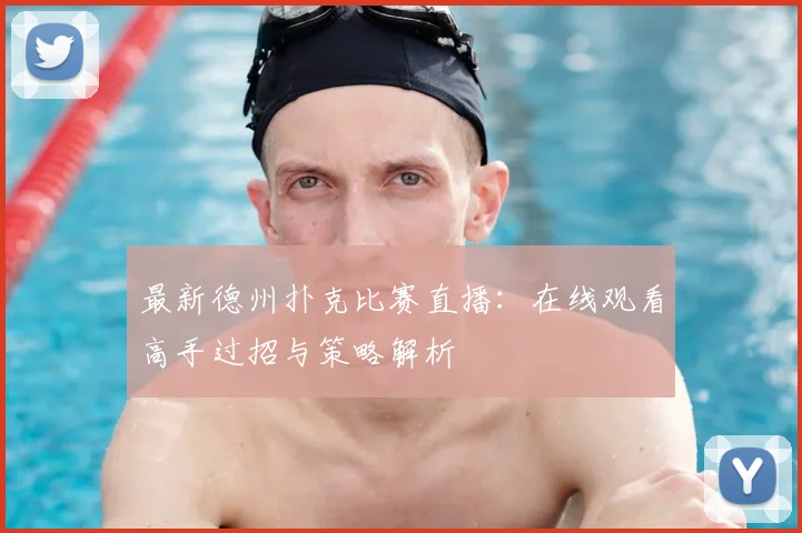 最新德州扑克比赛直播：在线观看高手过招与策略解析