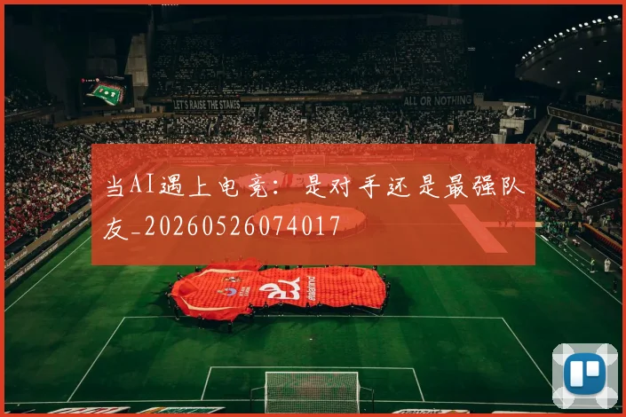 当AI遇上电竞：是对手还是最强队友_20260526074017