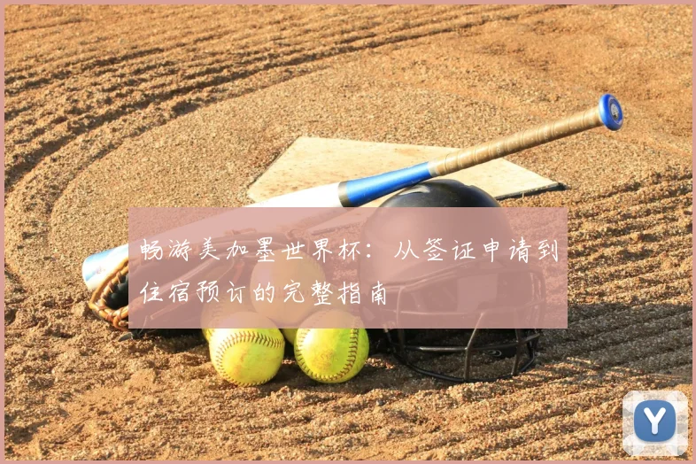 畅游美加墨世界杯:从签证申请到住宿预订的完整指南