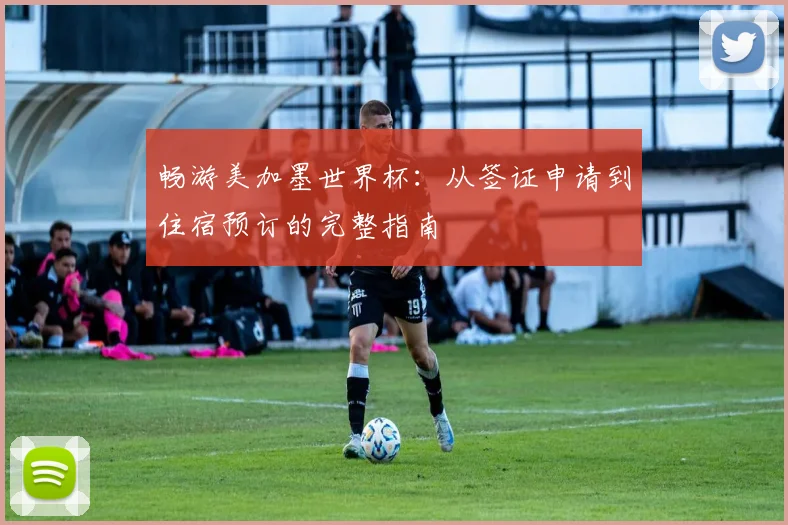 畅游美加墨世界杯:从签证申请到住宿预订的完整指南