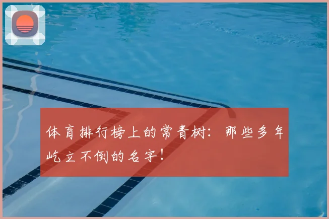 体育排行榜上的常青树：那些多年屹立不倒的名字！