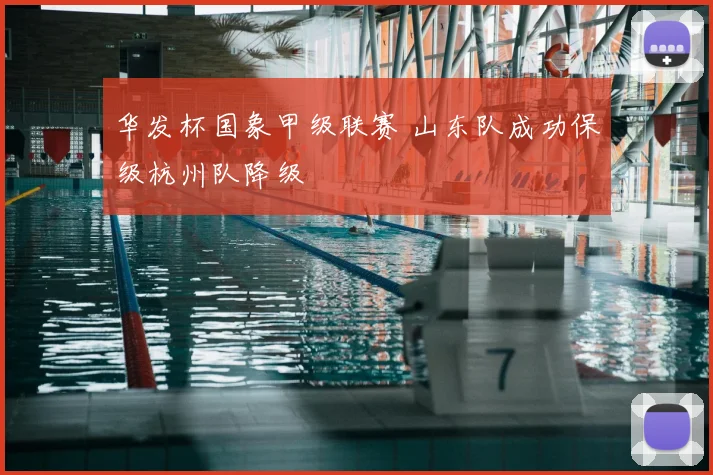 华发杯国象甲级联赛 山东队成功保级杭州队降级