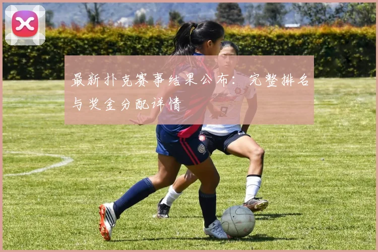 最新扑克赛事结果公布：完整排名与奖金分配详情