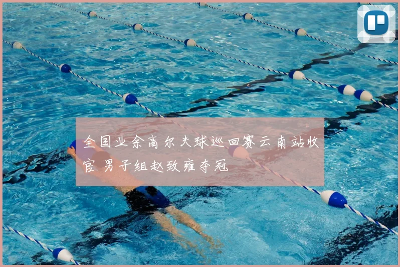 全国业余高尔夫球巡回赛云南站收官 男子组赵致雍夺冠