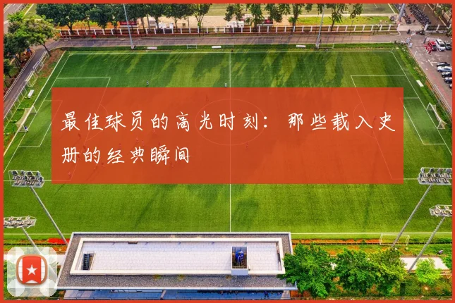 最佳球员的高光时刻：那些载入史册的经典瞬间