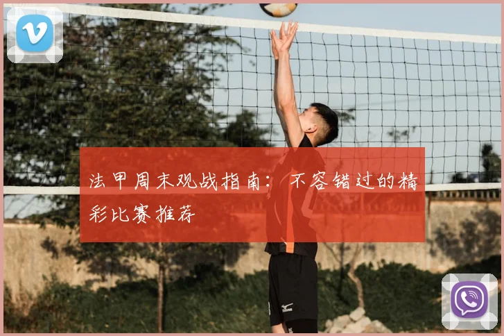 法甲周末观战指南:不容错过的精彩比赛推荐