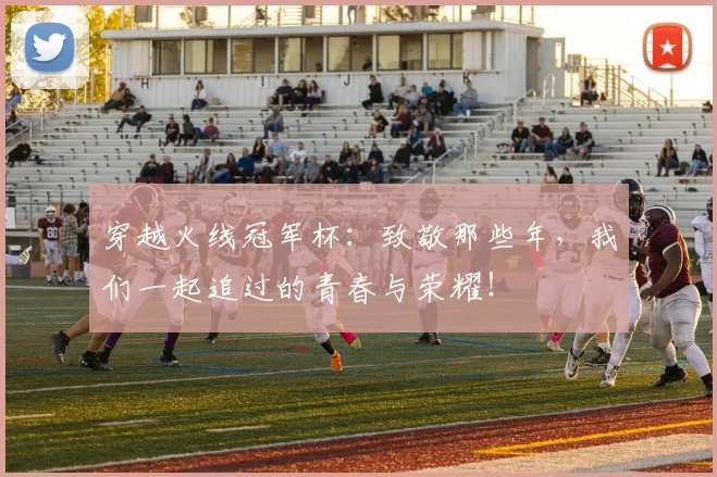 穿越火线冠军杯：致敬那些年，我们一起追过的青春与荣耀！