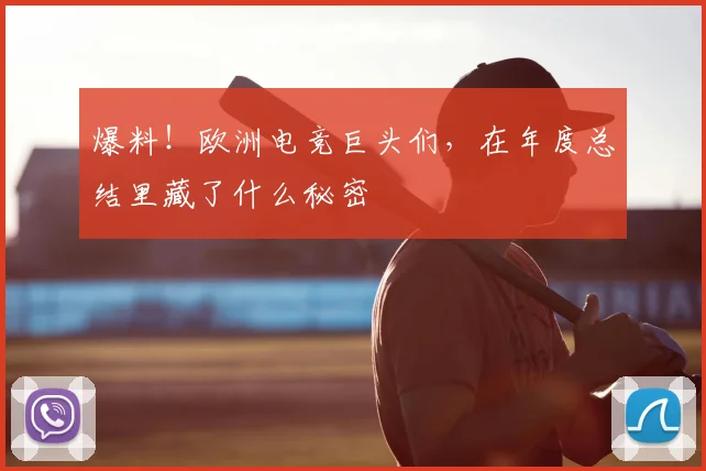 爆料!欧洲电竞巨头们,在年度总结里藏了什么秘密