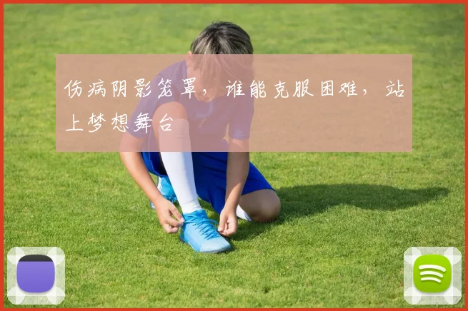 伤病阴影笼罩，谁能克服困难，站上梦想舞台