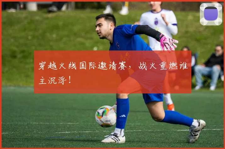 穿越火线国际邀请赛,战火重燃谁主沉浮!
