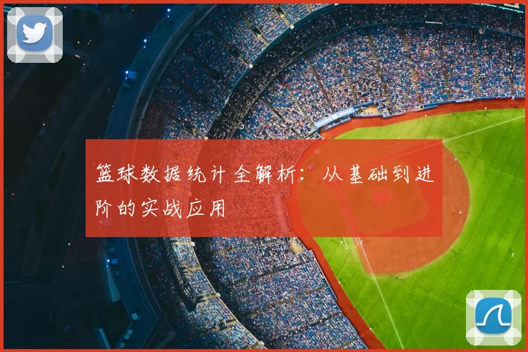 篮球数据统计全解析：从基础到进阶的实战应用