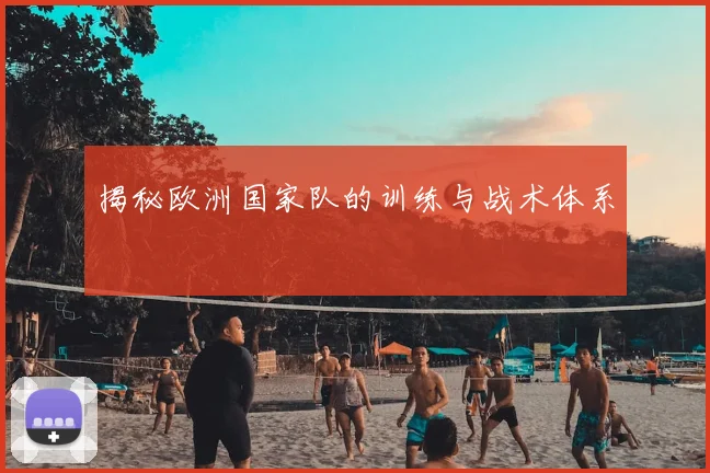 揭秘欧洲国家队的训练与战术体系