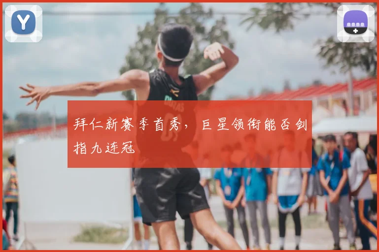 拜仁新赛季首秀，巨星领衔能否剑指九连冠