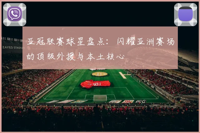 亚冠联赛球星盘点：闪耀亚洲赛场的顶级外援与本土核心