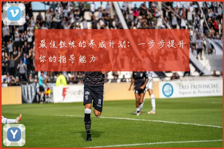 最佳教练的养成计划:一步步提升你的指导能力