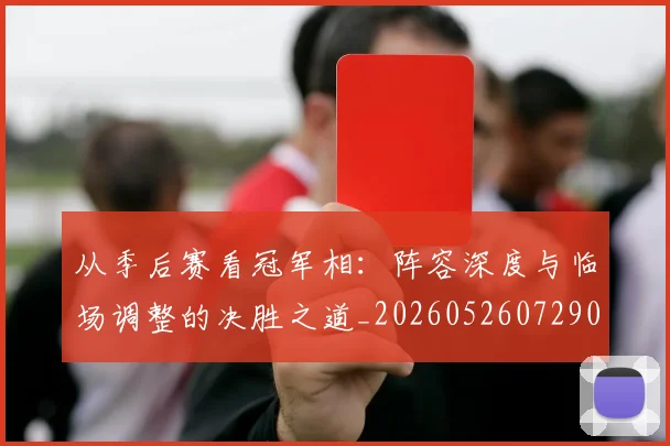 从季后赛看冠军相:阵容深度与临场调整的决胜之道_20260526072909