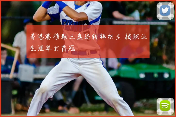香港赛穆勒三盘逆转锦织圭 摘职业生涯单打首冠