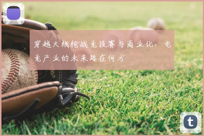 穿越火线枪战竞技赛与商业化，电竞产业的未来路在何方