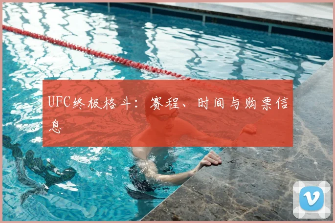 UFC终极格斗：赛程、时间与购票信息