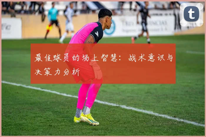 最佳球员的场上智慧：战术意识与决策力分析