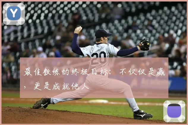 最佳教练的终极目标：不仅仅是赢，更是成就他人
