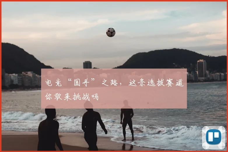 电竞“国手”之路，这条选拔赛道你敢来挑战吗