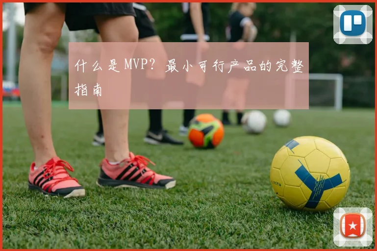 什么是 MVP?最小可行产品的完整指南