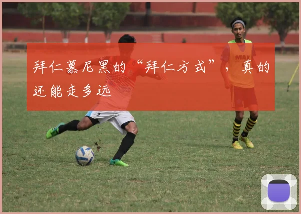 拜仁慕尼黑的“拜仁方式”，真的还能走多远