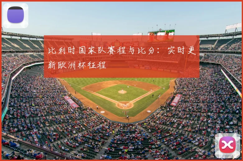 比利时国家队赛程与比分：实时更新欧洲杯征程