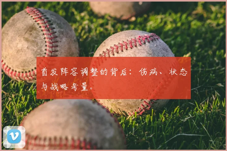 首发阵容调整的背后：伤病、状态与战略考量。