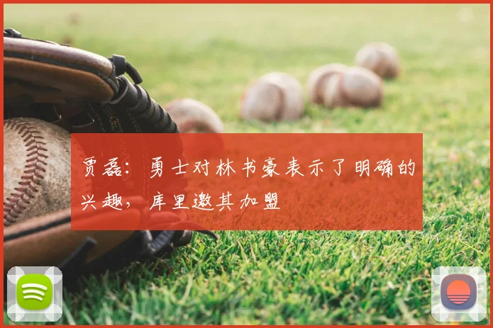 贾磊：勇士对林书豪表示了明确的兴趣，库里邀其加盟