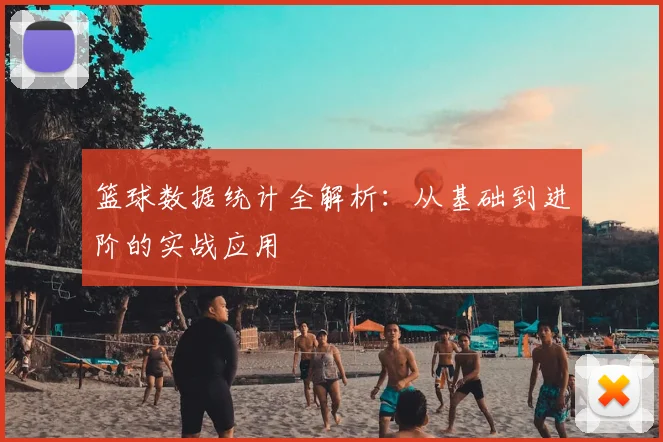 篮球数据统计全解析：从基础到进阶的实战应用