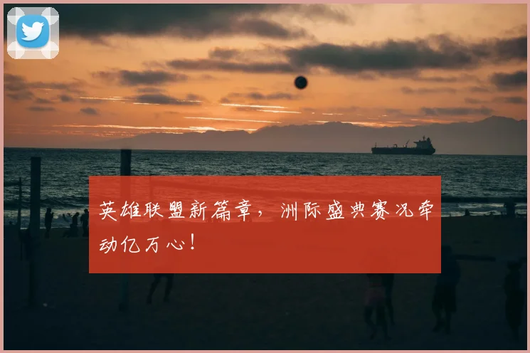 英雄联盟新篇章，洲际盛典赛况牵动亿万心！