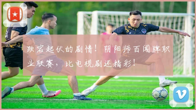 跌宕起伏的剧情！阴阳师百闻牌职业联赛，比电视剧还精彩！