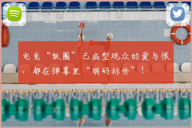 电竞“饭圈”已成型观众的爱与恨，都在弹幕里“明码标价”！