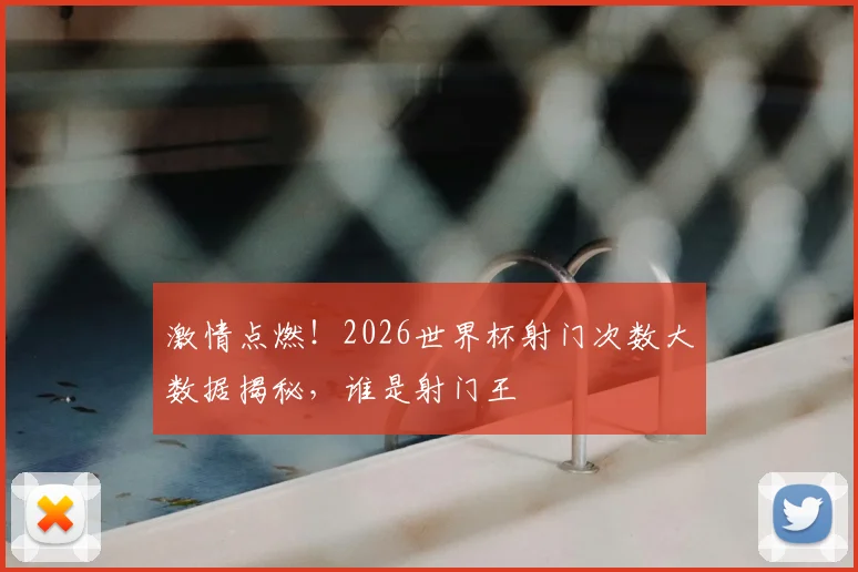 激情点燃!2026世界杯射门次数大数据揭秘,谁是射门王