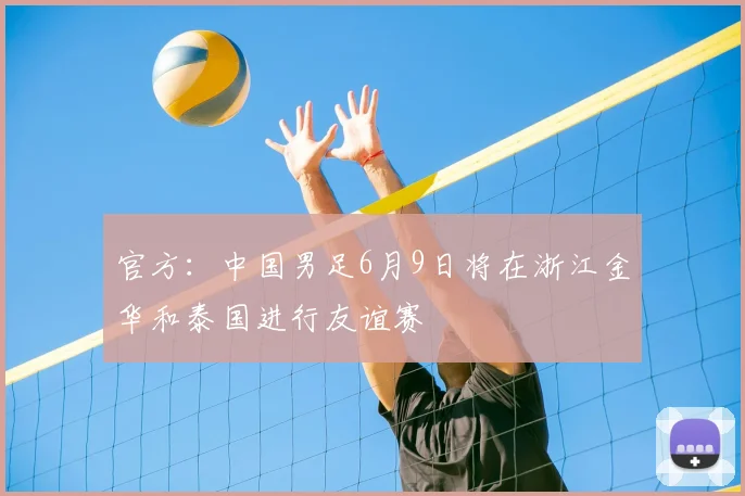 官方：中国男足6月9日将在浙江金华和泰国进行友谊赛