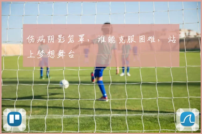 伤病阴影笼罩，谁能克服困难，站上梦想舞台