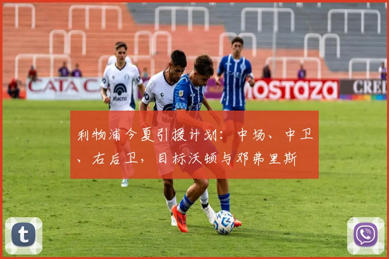 利物浦今夏引援计划：中场、中卫、右后卫，目标沃顿与邓弗里斯