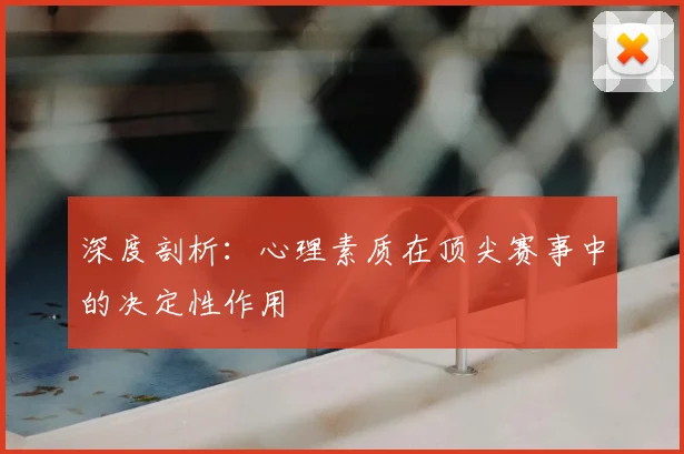 深度剖析:心理素质在顶尖赛事中的决定性作用