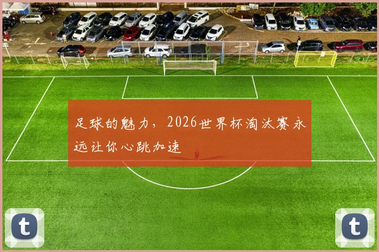 足球的魅力,2026世界杯淘汰赛永远让你心跳加速