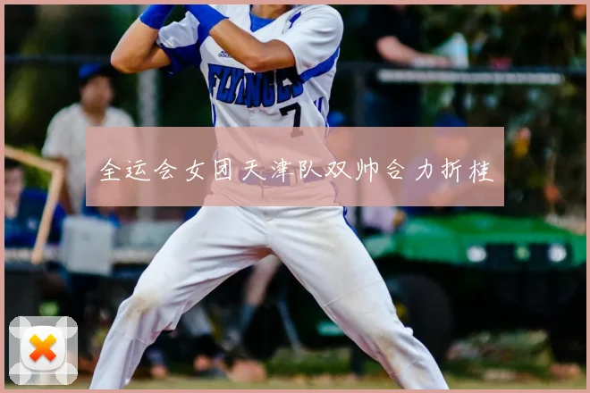 全运会女团天津队双帅合力折桂