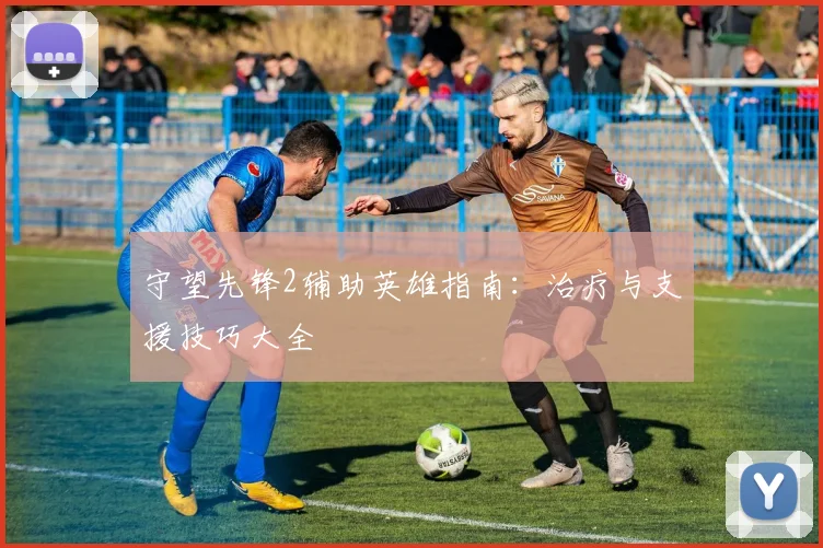 守望先锋2辅助英雄指南：治疗与支援技巧大全