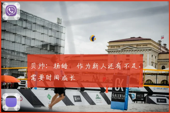 贝帅：杨皓喆作为新人还有不足，需要时间成长