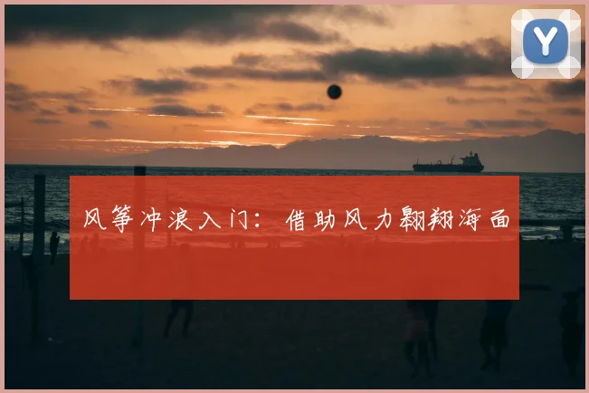 风筝冲浪入门：借助风力翱翔海面