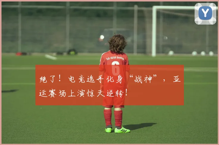 绝了！电竞选手化身“战神”，亚运赛场上演惊天逆转！