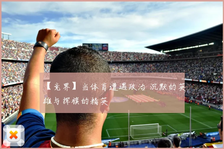 【竞界】当体育遭遇政治 沉默的英雄与挥旗的精英