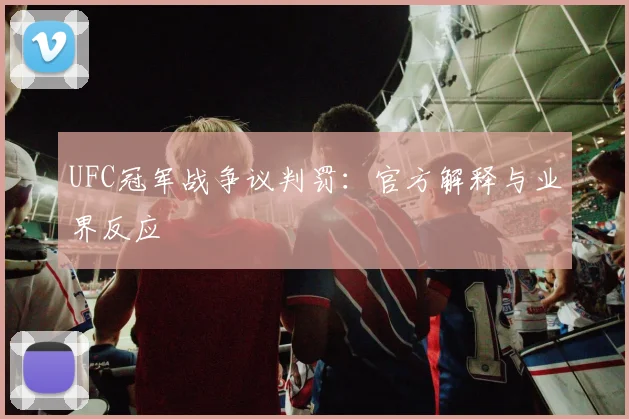 UFC冠军战争议判罚：官方解释与业界反应